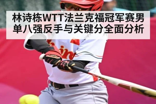林诗栋WTT法兰克福冠军赛男单八强反手与关键分全面分析