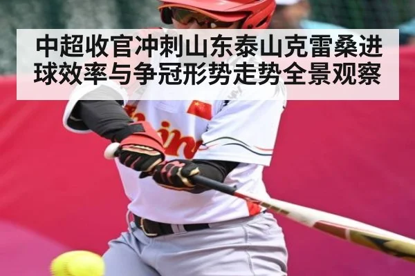 中超收官冲刺山东泰山克雷桑进球效率与争冠形势走势全景观察