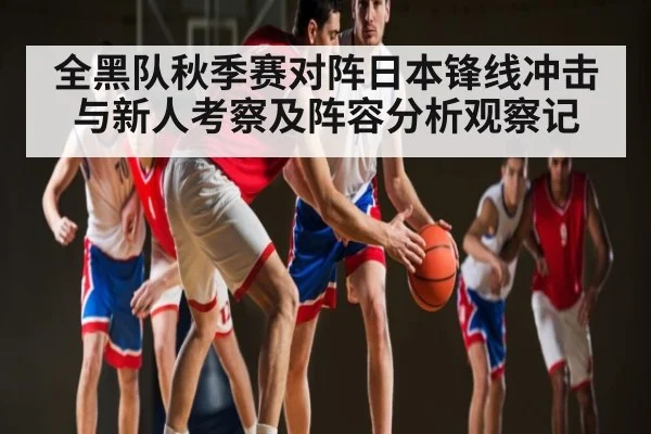 全黑队秋季赛对阵日本锋线冲击与新人考察及阵容分析观察记